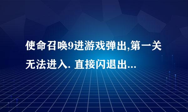 使命召唤9进游戏弹出,第一关无法进入. 直接闪退出桌面, 在老头剧情说完话以后