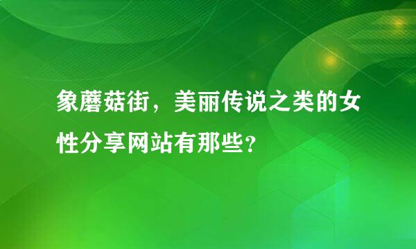 象蘑菇街，美丽传说之类的女性分享网站有那些？