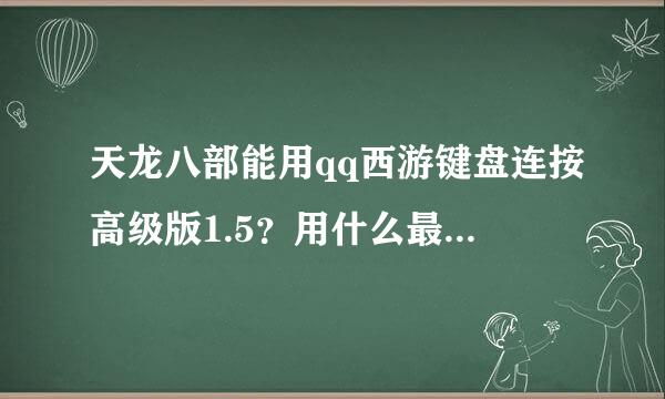 天龙八部能用qq西游键盘连按高级版1.5？用什么最辅助软件最好？网址发下？怎么设置具体的。