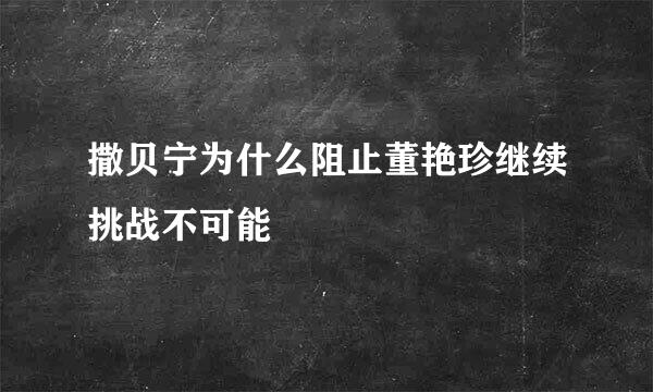 撒贝宁为什么阻止董艳珍继续挑战不可能