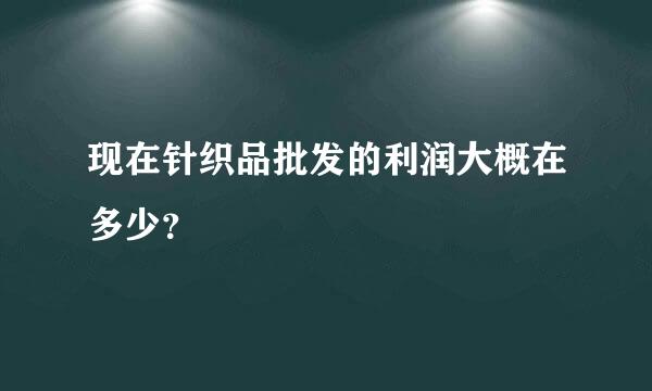 现在针织品批发的利润大概在多少？