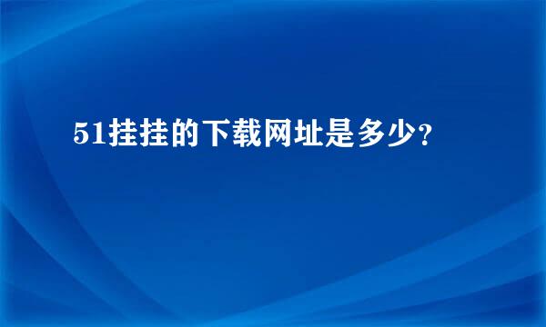 51挂挂的下载网址是多少？