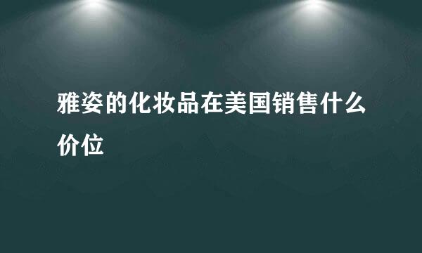 雅姿的化妆品在美国销售什么价位