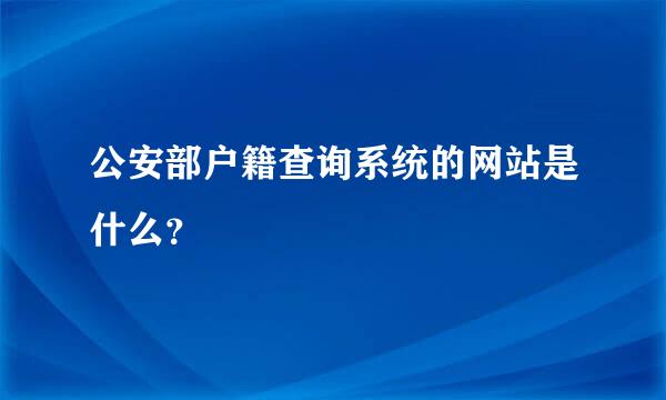 公安部户籍查询系统的网站是什么？