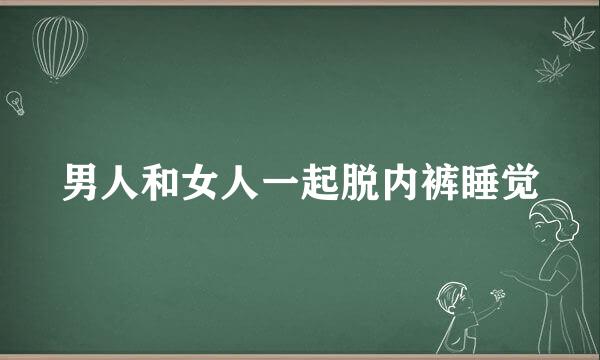 男人和女人一起脱内裤睡觉