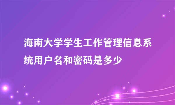 海南大学学生工作管理信息系统用户名和密码是多少