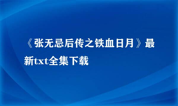 《张无忌后传之铁血日月》最新txt全集下载