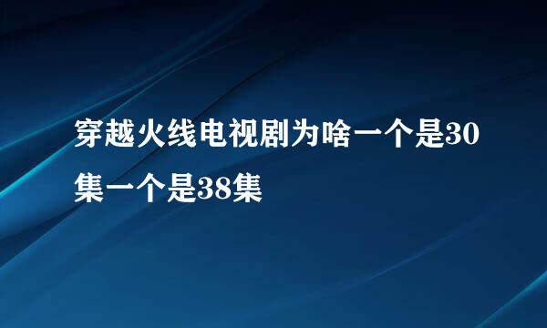 穿越火线电视剧为啥一个是30集一个是38集