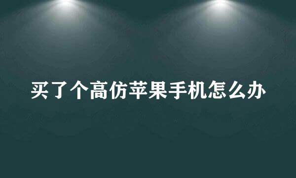 买了个高仿苹果手机怎么办