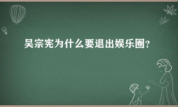 吴宗宪为什么要退出娱乐圈？