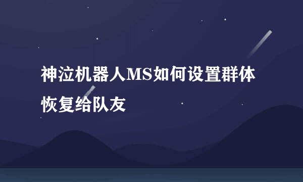 神泣机器人MS如何设置群体恢复给队友