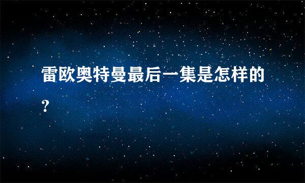 雷欧奥特曼最后一集是怎样的？