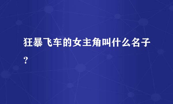 狂暴飞车的女主角叫什么名子？