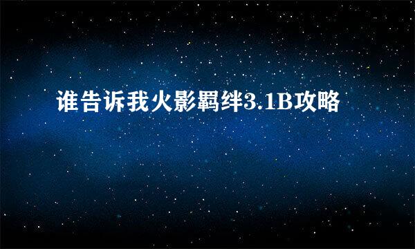 谁告诉我火影羁绊3.1B攻略