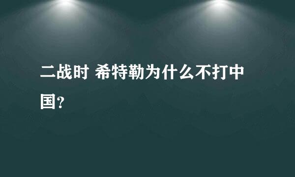 二战时 希特勒为什么不打中国？