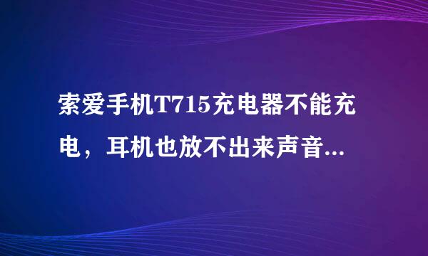 索爱手机T715充电器不能充电，耳机也放不出来声音 怎么办？