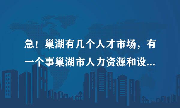 急！巢湖有几个人才市场，有一个事巢湖市人力资源和设会保障局办的在哪啊？？？还有近期招聘？？？？