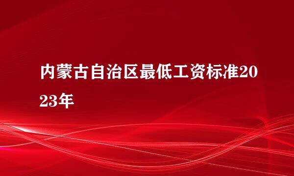 内蒙古自治区最低工资标准2023年