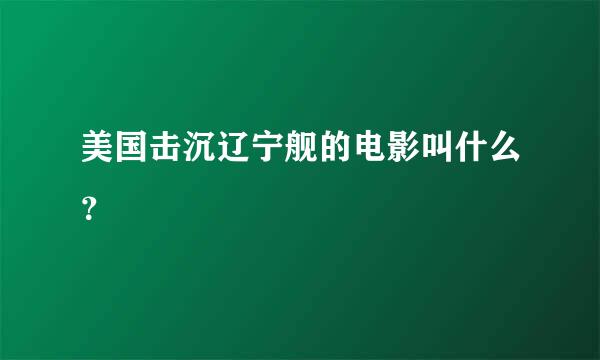 美国击沉辽宁舰的电影叫什么？