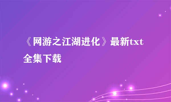 《网游之江湖进化》最新txt全集下载