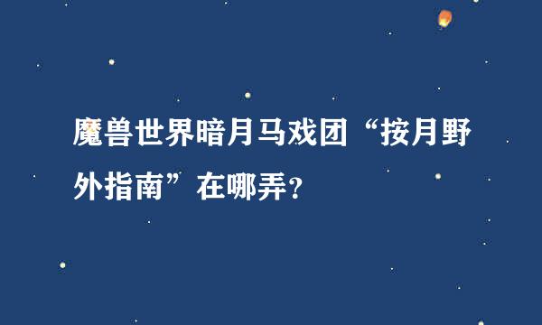 魔兽世界暗月马戏团“按月野外指南”在哪弄？