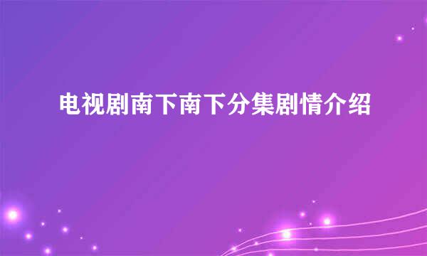 电视剧南下南下分集剧情介绍