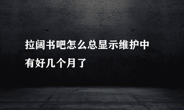 拉阔书吧怎么总显示维护中 有好几个月了