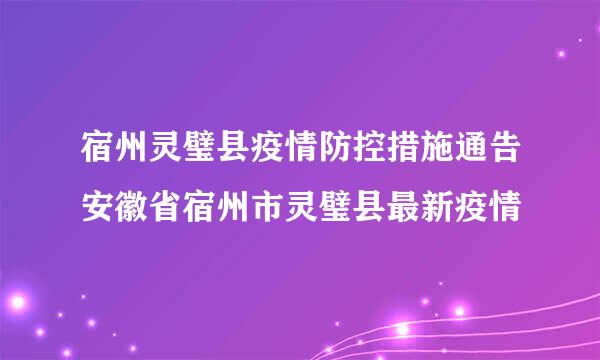 宿州灵璧县疫情防控措施通告安徽省宿州市灵璧县最新疫情