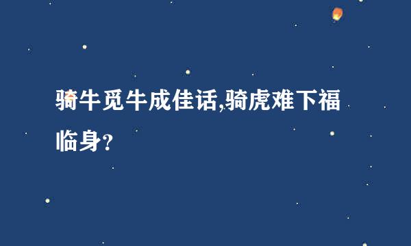 骑牛觅牛成佳话,骑虎难下福临身？