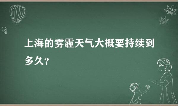 上海的雾霾天气大概要持续到多久？