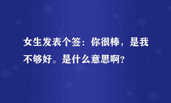 女生发表个签：你很棒，是我不够好。是什么意思啊？