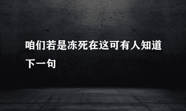 咱们若是冻死在这可有人知道下一句