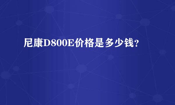 尼康D800E价格是多少钱？