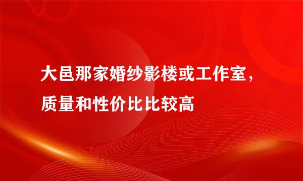 大邑那家婚纱影楼或工作室，质量和性价比比较高