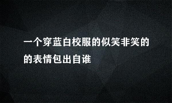 一个穿蓝白校服的似笑非笑的的表情包出自谁