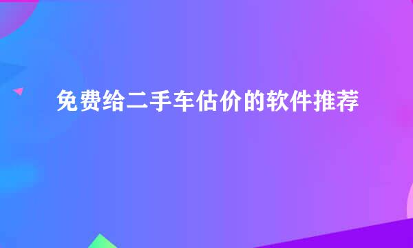 免费给二手车估价的软件推荐