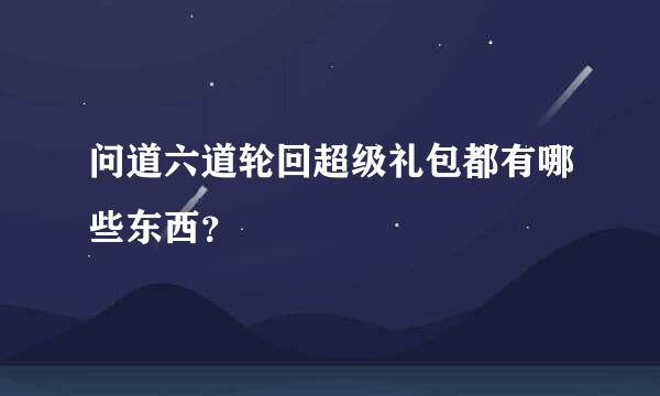 问道六道轮回超级礼包都有哪些东西？