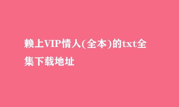 赖上VIP情人(全本)的txt全集下载地址