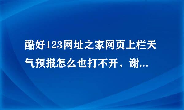 酷好123网址之家网页上栏天气预报怎么也打不开，谢谢师付们指点！