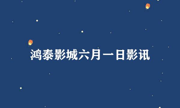 鸿泰影城六月一日影讯