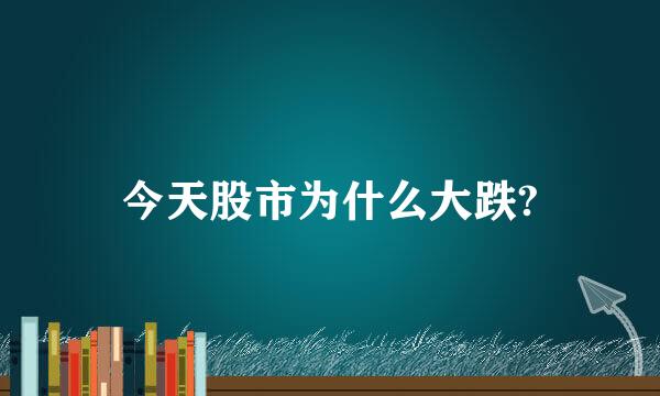 今天股市为什么大跌?