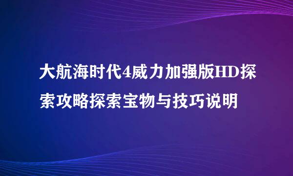 大航海时代4威力加强版HD探索攻略探索宝物与技巧说明