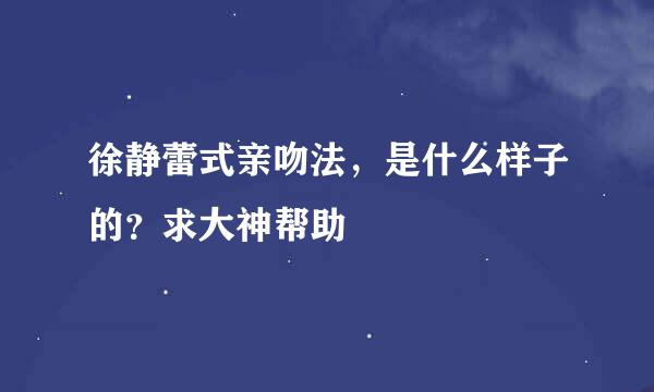 徐静蕾式亲吻法，是什么样子的？求大神帮助