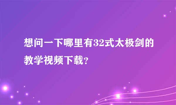 想问一下哪里有32式太极剑的教学视频下载？