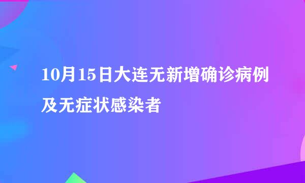 10月15日大连无新增确诊病例及无症状感染者