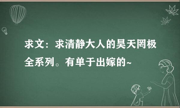 求文：求清静大人的昊天罔极全系列。有单于出嫁的~