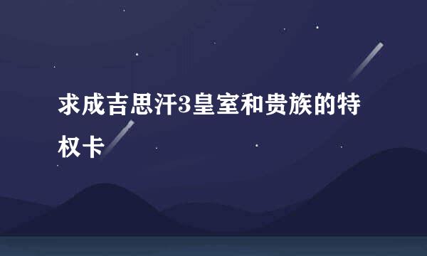 求成吉思汗3皇室和贵族的特权卡