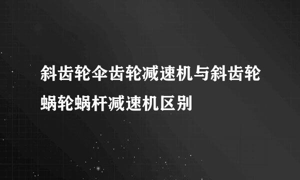 斜齿轮伞齿轮减速机与斜齿轮蜗轮蜗杆减速机区别