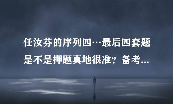 任汝芬的序列四…最后四套题是不是押题真地很准？备考政治时一定要买吗？