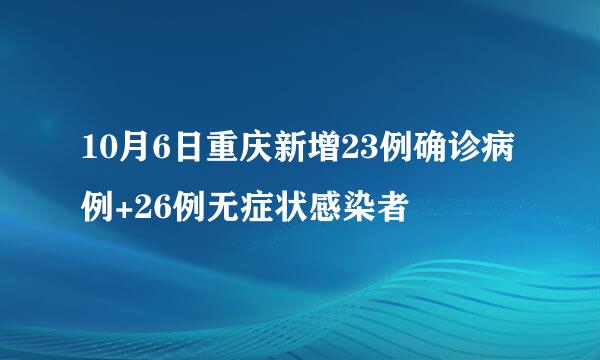 10月6日重庆新增23例确诊病例+26例无症状感染者